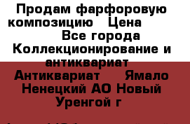 Продам фарфоровую композицию › Цена ­ 16 000 - Все города Коллекционирование и антиквариат » Антиквариат   . Ямало-Ненецкий АО,Новый Уренгой г.